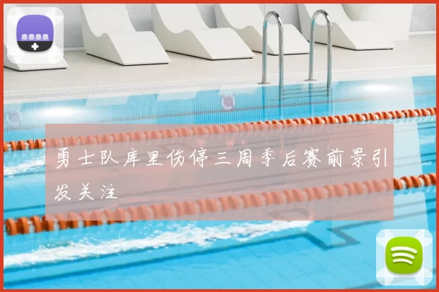勇士队库里伤停三周季后赛前景引发关注
