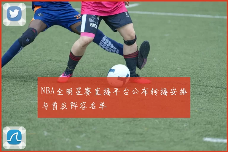 NBA全明星赛直播平台公布转播安排与首发阵容名单