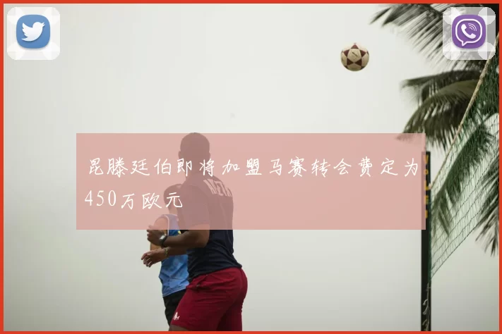 昆滕廷伯即将加盟马赛转会费定为450万欧元