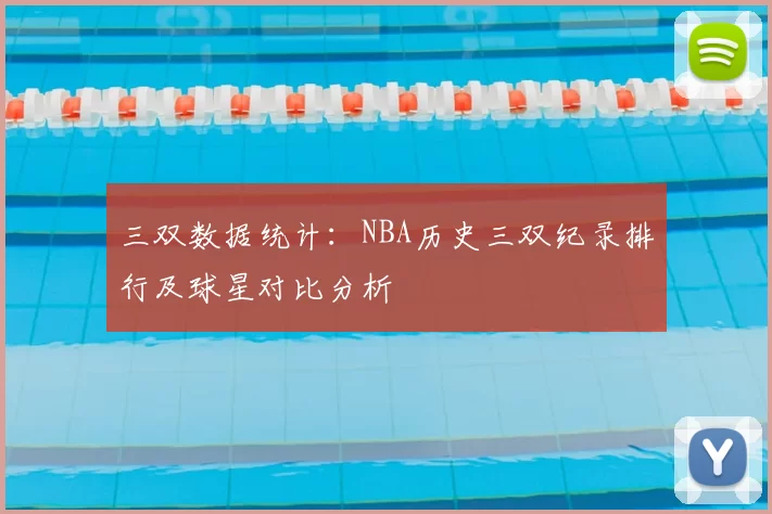 三双数据统计：NBA历史三双纪录排行及球星对比分析