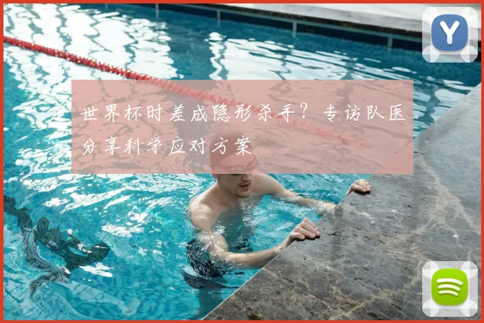 世界杯时差成隐形杀手?专访队医分享科学应对方案