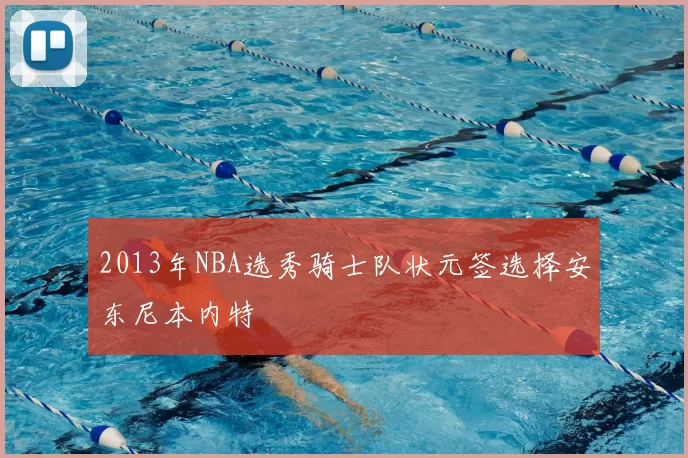 2013年NBA选秀骑士队状元签选择安东尼本内特