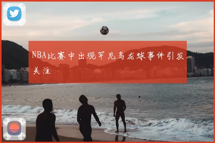 NBA比赛中出现罕见乌龙球事件引发关注