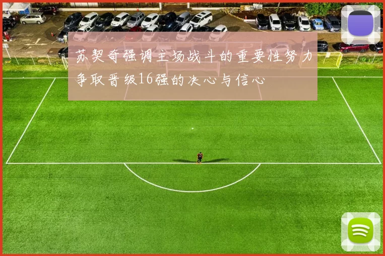 苏契奇强调主场战斗的重要性努力争取晋级16强的决心与信心