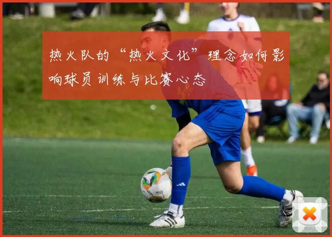 热火队的“热火文化”理念如何影响球员训练与比赛心态