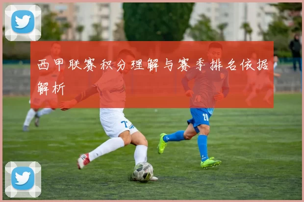 西甲联赛积分理解与赛季排名依据解析