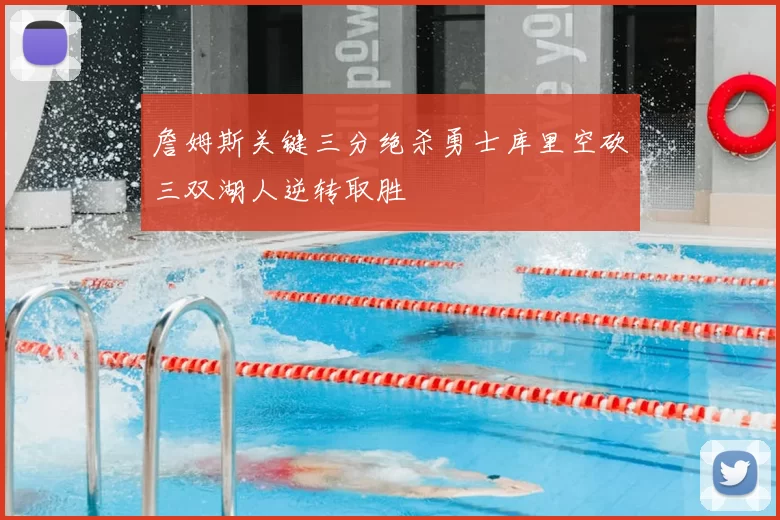 詹姆斯关键三分绝杀勇士库里空砍三双湖人逆转取胜