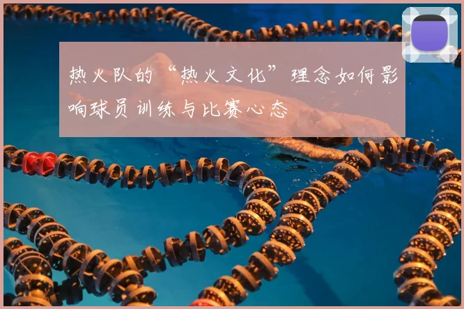 热火队的“热火文化”理念如何影响球员训练与比赛心态