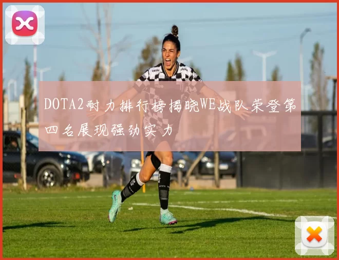 DOTA2耐力排行榜揭晓WE战队荣登第四名展现强劲实力