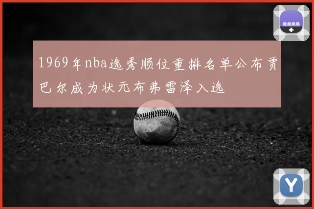 1969年nba选秀顺位重排名单公布贾巴尔成为状元布弗雷泽入选