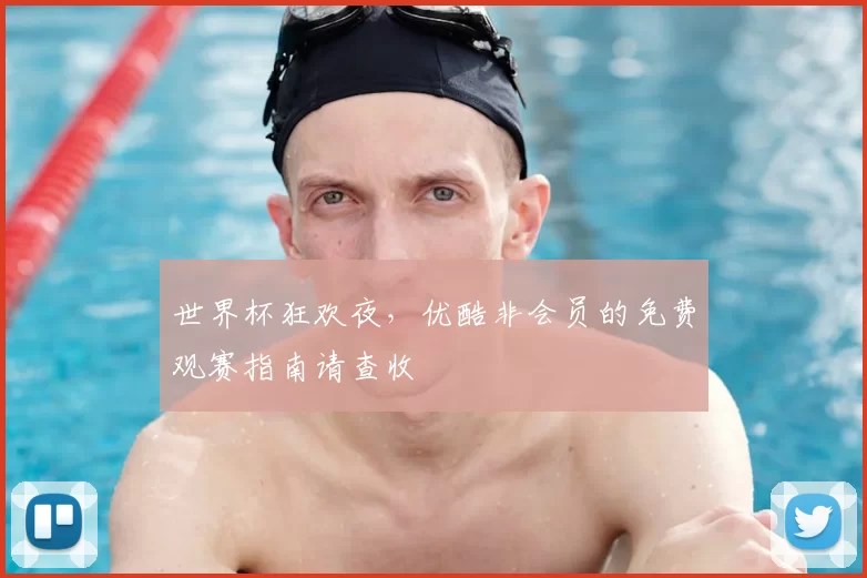 世界杯狂欢夜,优酷非会员的免费观赛指南请查收