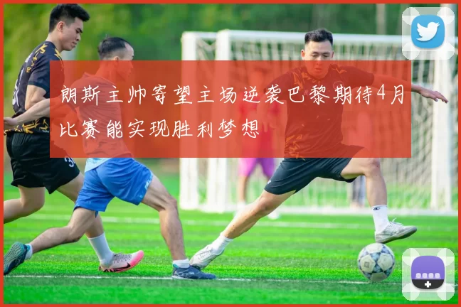 朗斯主帅寄望主场逆袭巴黎期待4月比赛能实现胜利梦想