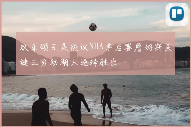 欢乐颂五美热议NBA季后赛詹姆斯关键三分助湖人逆转胜出