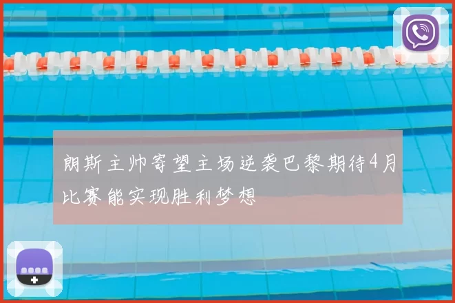 朗斯主帅寄望主场逆袭巴黎期待4月比赛能实现胜利梦想