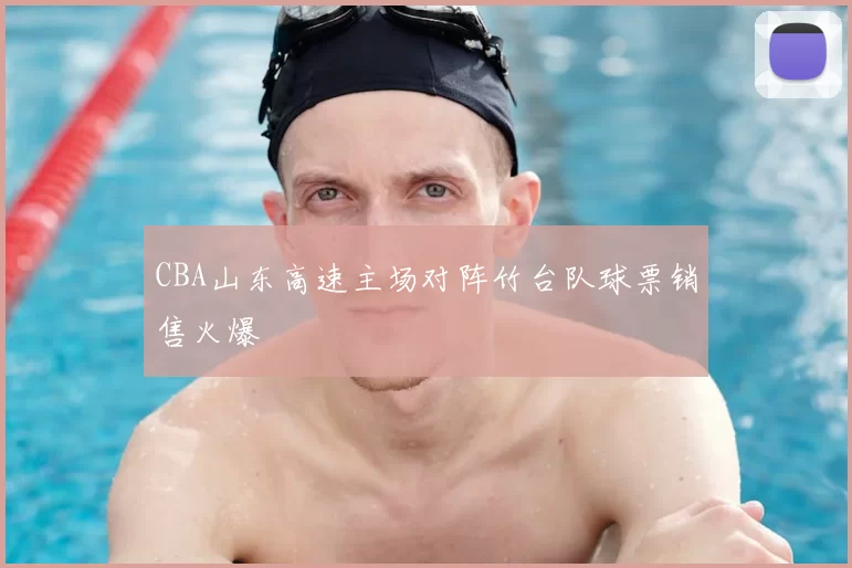 CBA山东高速主场对阵竹台队球票销售火爆
