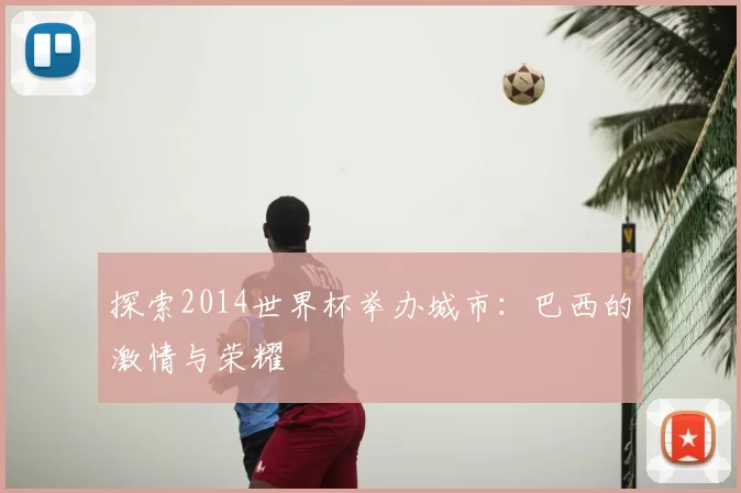 探索2014世界杯举办城市:巴西的激情与荣耀