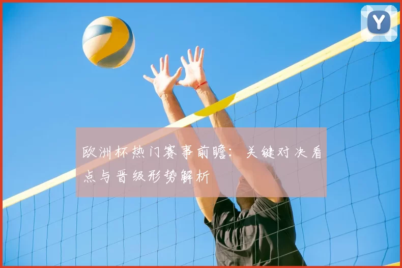 欧洲杯热门赛事前瞻:关键对决看点与晋级形势解析