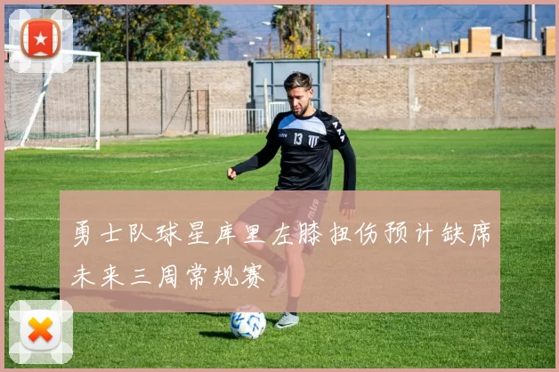 勇士队球星库里左膝扭伤预计缺席未来三周常规赛