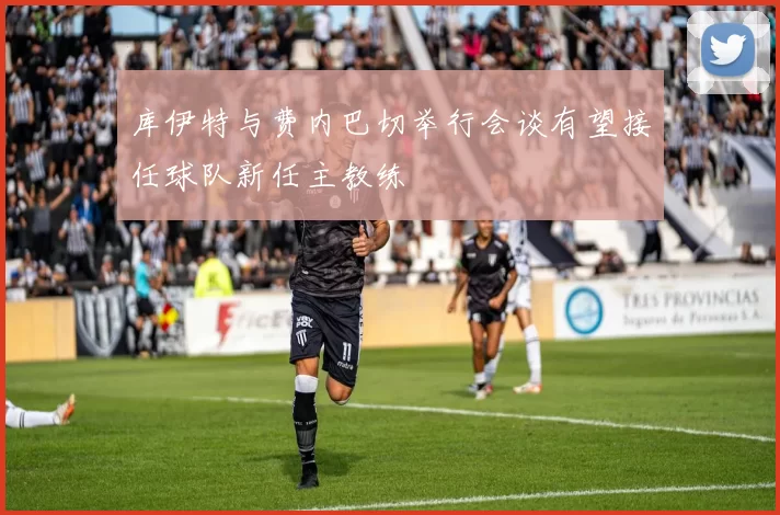 库伊特与费内巴切举行会谈有望接任球队新任主教练