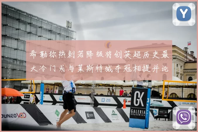 希勒称热刺若降级将创英超历史最大冷门或与莱斯特城夺冠相提并论