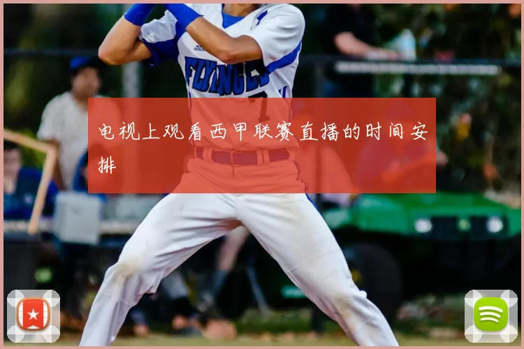 电视上观看西甲联赛直播的时间安排