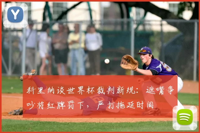 科里纳谈世界杯裁判新规:遮嘴争吵将红牌罚下,严打拖延时间