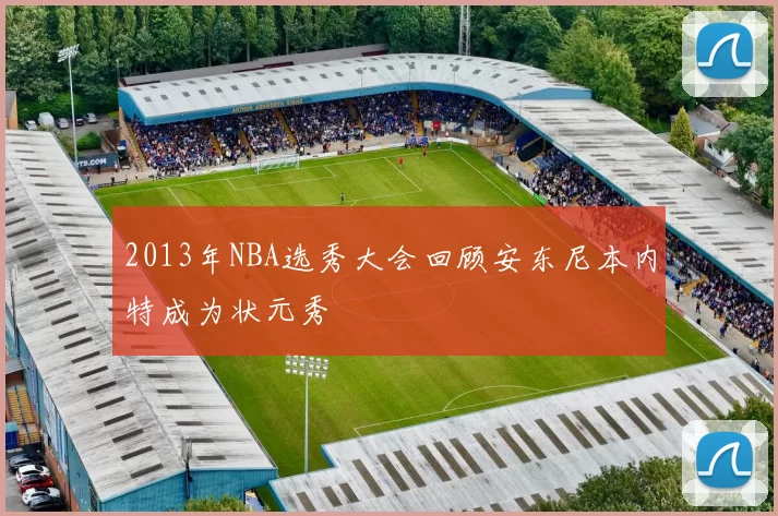2013年NBA选秀大会回顾安东尼本内特成为状元秀