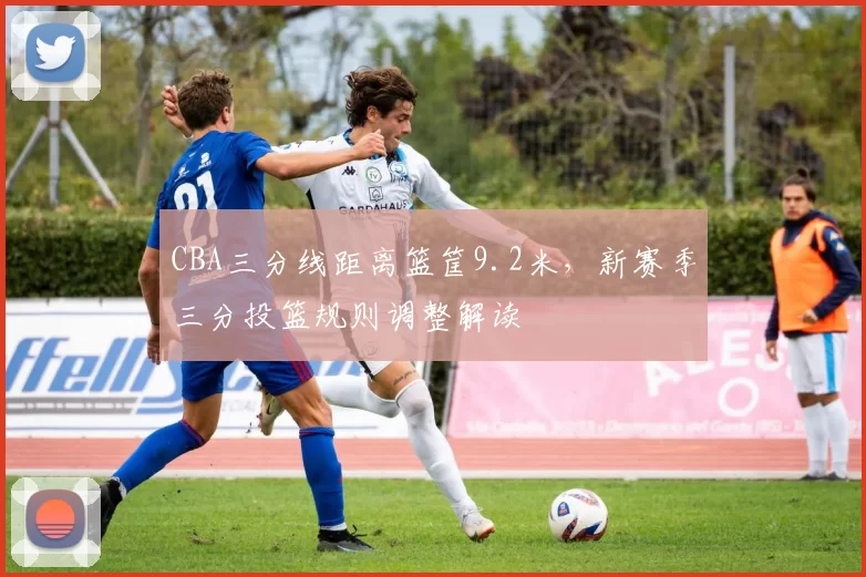 CBA三分线距离篮筐9.2米，新赛季三分投篮规则调整解读