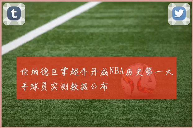 伦纳德巨掌超乔丹成NBA历史第一大手球员实测数据公布