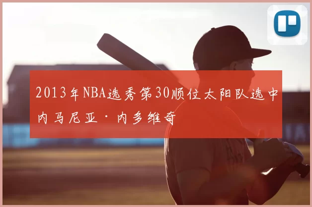 2013年NBA选秀第30顺位太阳队选中内马尼亚·内多维奇