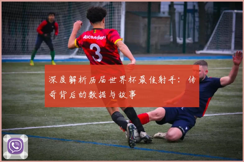 深度解析历届世界杯最佳射手:传奇背后的数据与故事