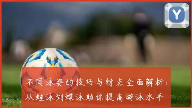 不同泳姿的技巧与特点全面解析，从蛙泳到蝶泳助你提高游泳水平