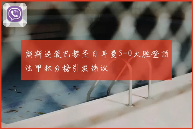 朗斯逆袭巴黎圣日耳曼5-0大胜登顶法甲积分榜引发热议