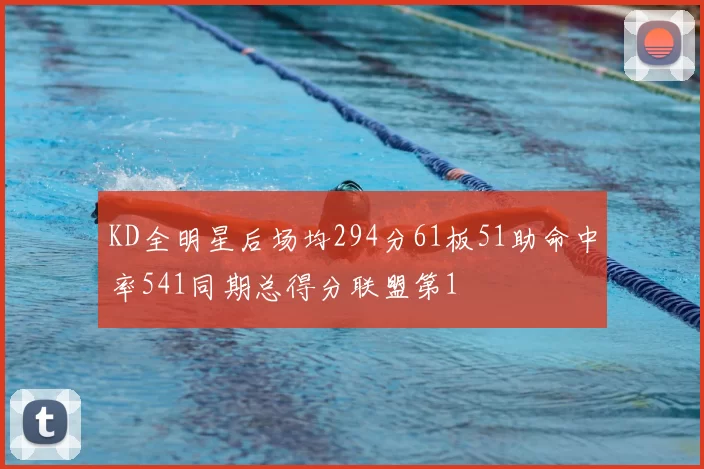 KD全明星后场均294分61板51助命中率541同期总得分联盟第1