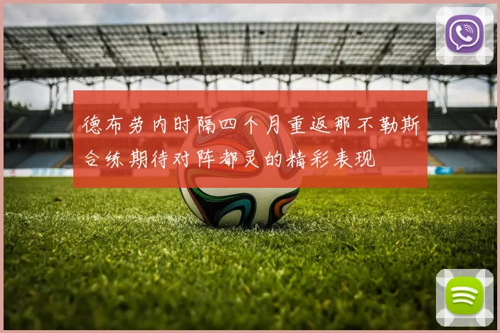 德布劳内时隔四个月重返那不勒斯合练期待对阵都灵的精彩表现