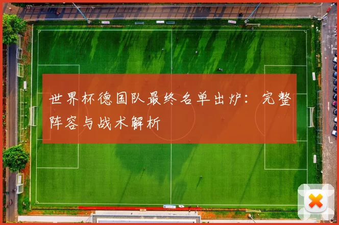 世界杯德国队最终名单出炉:完整阵容与战术解析