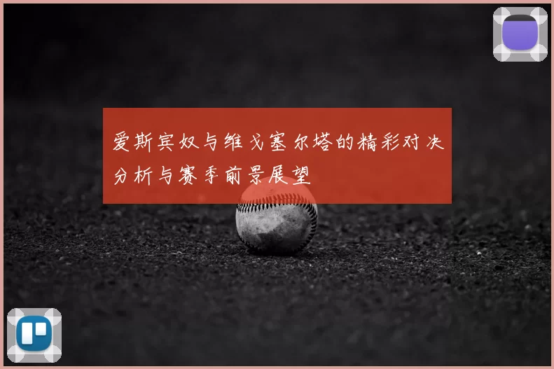 爱斯宾奴与维戈塞尔塔的精彩对决分析与赛季前景展望