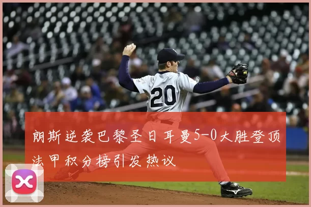 朗斯逆袭巴黎圣日耳曼5-0大胜登顶法甲积分榜引发热议