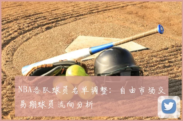 NBA各队球员名单调整：自由市场交易期球员流向分析