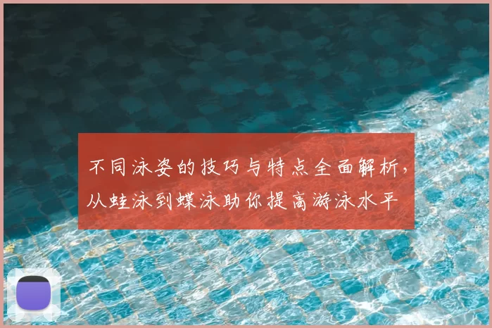 不同泳姿的技巧与特点全面解析，从蛙泳到蝶泳助你提高游泳水平