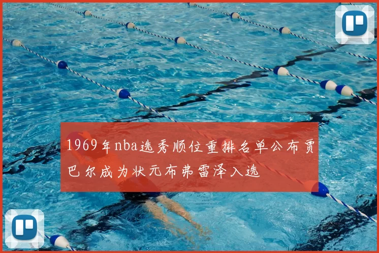 1969年nba选秀顺位重排名单公布贾巴尔成为状元布弗雷泽入选