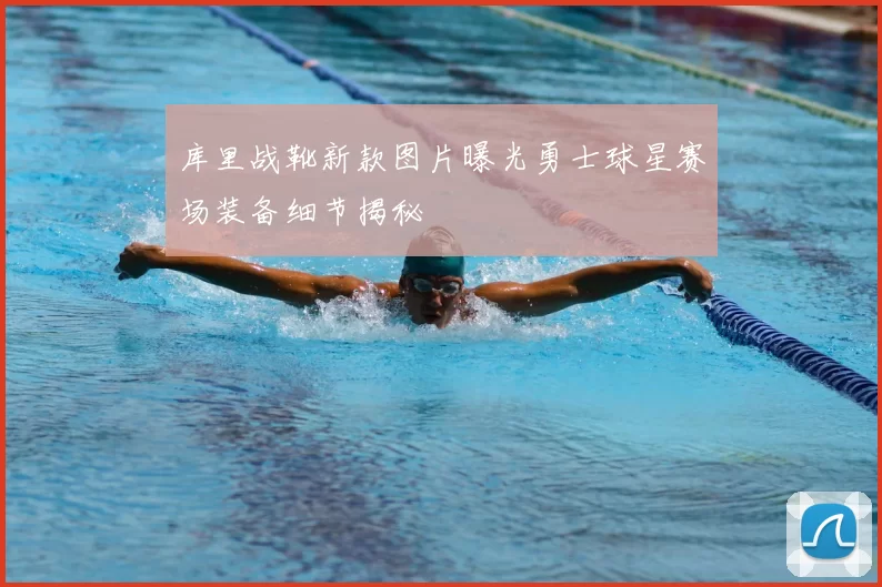 库里战靴新款图片曝光勇士球星赛场装备细节揭秘