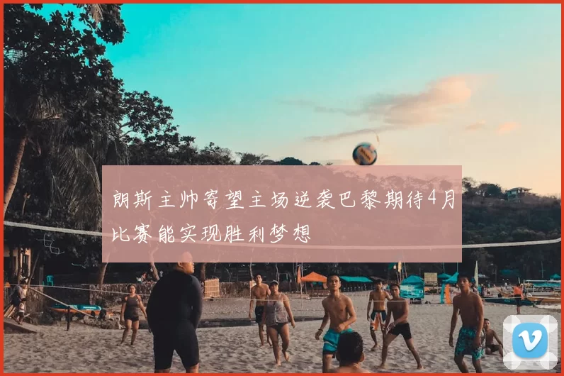 朗斯主帅寄望主场逆袭巴黎期待4月比赛能实现胜利梦想