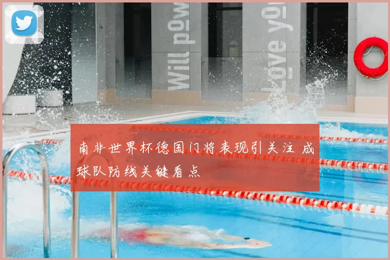 南非世界杯德国门将表现引关注 成球队防线关键看点