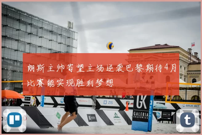 朗斯主帅寄望主场逆袭巴黎期待4月比赛能实现胜利梦想
