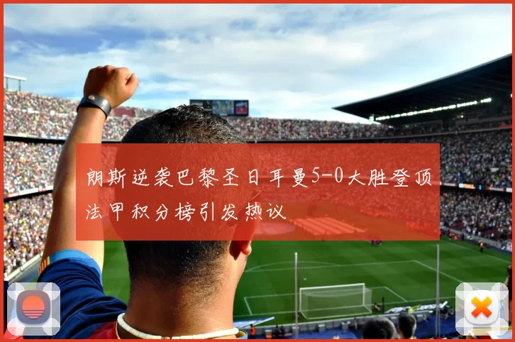 朗斯逆袭巴黎圣日耳曼5-0大胜登顶法甲积分榜引发热议