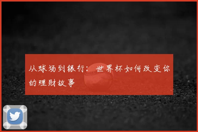 从球场到银行:世界杯如何改变你的理财故事
