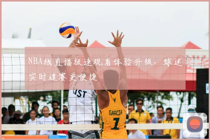 NBA线直播极速观看体验升级,球迷实时追赛更便捷