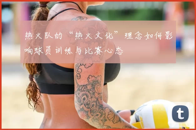 热火队的“热火文化”理念如何影响球员训练与比赛心态