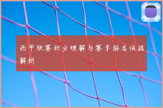 西甲联赛积分理解与赛季排名依据解析